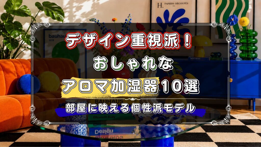 おしゃれなアロマ加湿器10選！デザイン重視で選んだ個性的なモデル