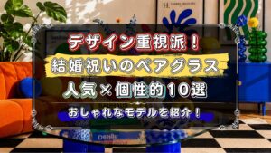結婚祝いのペアグラス　おしゃれで個性的なデザインを厳選