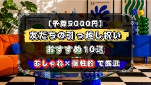 予算5000円、友達の引っ越し祝いおすすめ10選、おしゃれで個性的なデザインを厳選