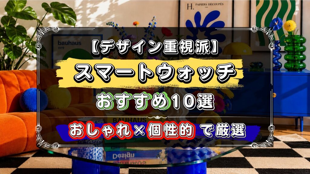 デザイン重視派に、おすすめのスマートウォッチ10選！おしゃれで個性的なデザインを厳選