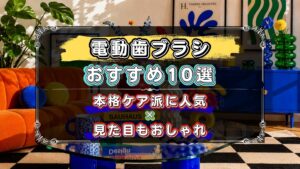 電動歯ブラシのおすすめ10選!機能性+見た目もおしゃれなモデルを厳選